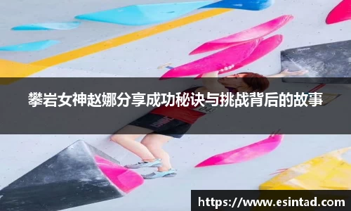 攀岩女神赵娜分享成功秘诀与挑战背后的故事