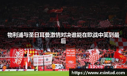 物利浦与圣日耳曼激情对决谁能在欧战中笑到最后
