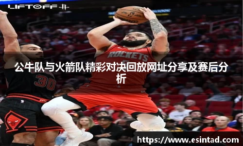 公牛队与火箭队精彩对决回放网址分享及赛后分析