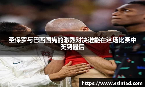 圣保罗与巴西国隽的激烈对决谁能在这场比赛中笑到最后